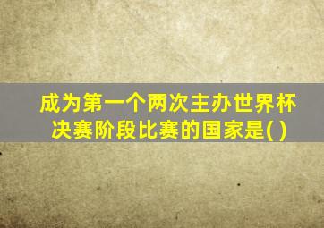 成为第一个两次主办世界杯决赛阶段比赛的国家是( )